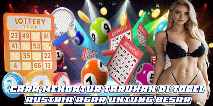 Cara Mengatur Taruhan di Togel Austria Agar Untung Besar