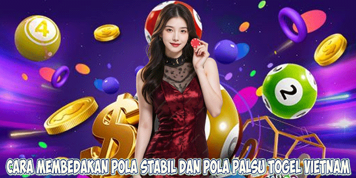 Cara Membedakan Pola Stabil dan Pola Palsu Togel Vietnam