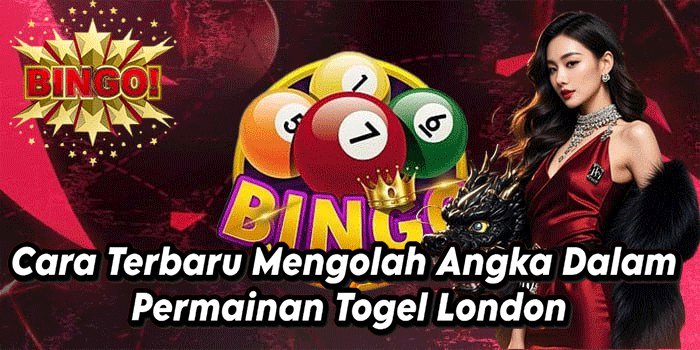 Cara Terbaru Mengolah Angka Dalam Permainan Togel London
